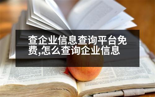 查企業(yè)信息查詢平臺(tái)免費(fèi),怎么查詢企業(yè)信息