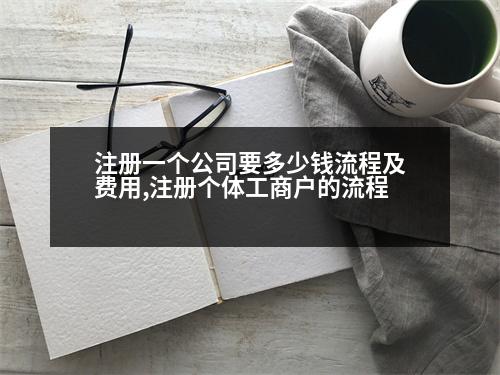 注冊(cè)一個(gè)公司要多少錢流程及費(fèi)用,注冊(cè)個(gè)體工商戶的流程