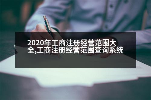 2020年工商注冊(cè)經(jīng)營(yíng)范圍大全,工商注冊(cè)經(jīng)營(yíng)范圍查詢(xún)系統(tǒng)