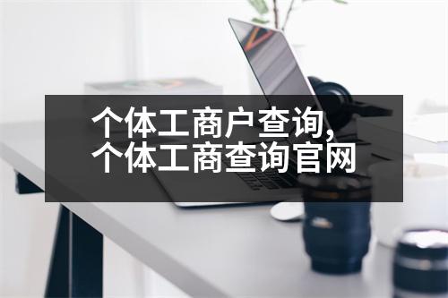 個(gè)體工商戶查詢,個(gè)體工商查詢官網(wǎng)