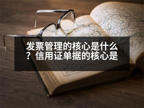 發(fā)票管理的核心是什么？信用證單據(jù)的核心是