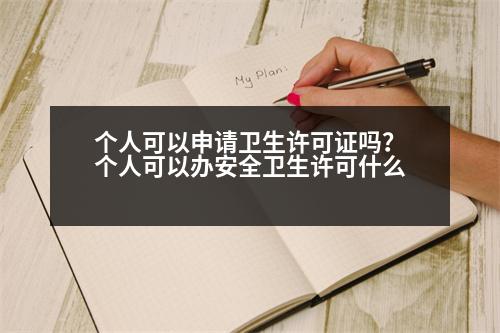 個人可以申請衛(wèi)生許可證嗎？個人可以辦安全衛(wèi)生許可什么