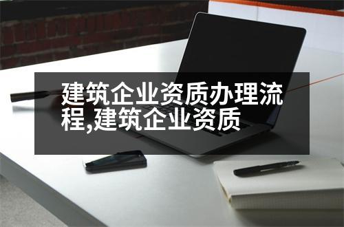 建筑企業(yè)資質(zhì)辦理流程,建筑企業(yè)資質(zhì)