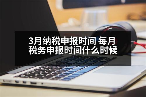 3月納稅申報時間 每月稅務(wù)申報時間什么時候