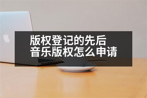 版權(quán)登記的先后 音樂(lè)版權(quán)怎么申請(qǐng)