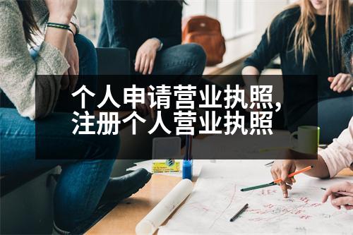 個人申請營業(yè)執(zhí)照,注冊個人營業(yè)執(zhí)照