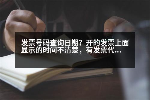 發(fā)票號碼查詢?nèi)掌?？開的發(fā)票上面顯示的時間不清楚，有發(fā)票代碼和發(fā)票號碼能查出發(fā)票開的時間么