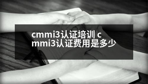 cmmi3認(rèn)證培訓(xùn) cmmi3認(rèn)證費(fèi)用是多少