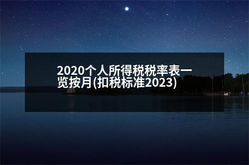 2020個人所得稅稅率表一覽按月(扣稅標準2023)