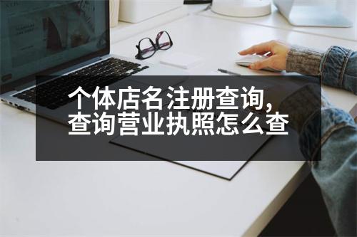 個(gè)體店名注冊(cè)查詢,查詢營(yíng)業(yè)執(zhí)照怎么查