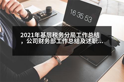 2021年基層稅務(wù)分局工作總結(jié)，公司財(cái)務(wù)部工作總結(jié)及述職報(bào)告怎么寫(xiě)