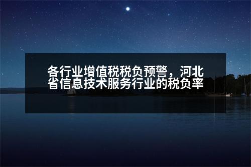 各行業(yè)增值稅稅負預警，河北省信息技術服務行業(yè)的稅負率