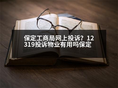 保定工商局網(wǎng)上投訴？12319投訴物業(yè)有用嗎保定