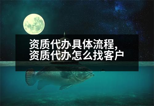 資質(zhì)代辦具體流程,資質(zhì)代辦怎么找客戶