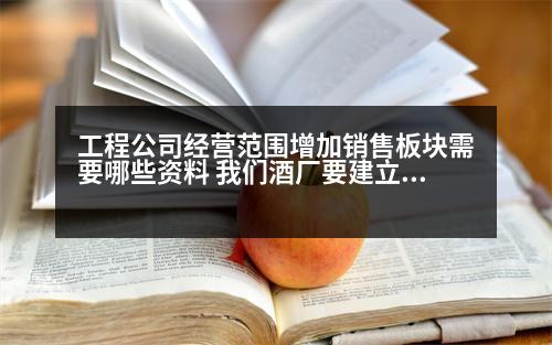 工程公司經(jīng)營范圍增加銷售板塊需要哪些資料 我們酒廠要建立一個(gè)酒水銷售門市，請(qǐng)問需要哪些證件