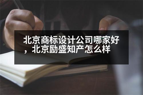 北京商標設(shè)計公司哪家好，北京勵盛知產(chǎn)怎么樣