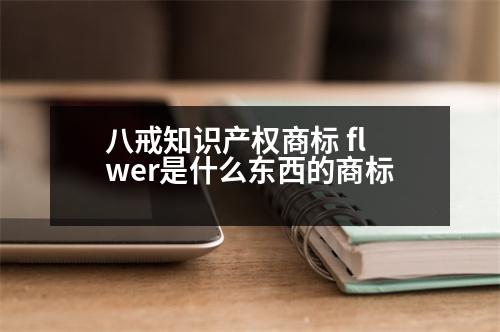 八戒知識(shí)產(chǎn)權(quán)商標(biāo) flwer是什么東西的商標(biāo)