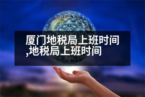 廈門地稅局上班時(shí)間,地稅局上班時(shí)間