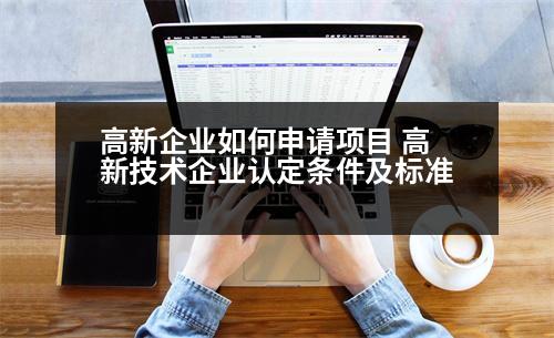 高新企業(yè)如何申請項目 高新技術(shù)企業(yè)認定條件及標準