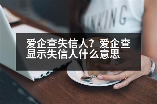 愛企查失信人？愛企查顯示失信人什么意思