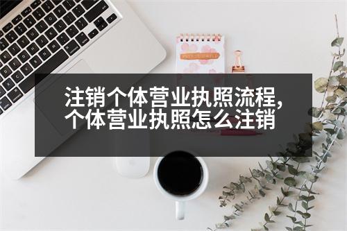 注銷個體營業(yè)執(zhí)照流程,個體營業(yè)執(zhí)照怎么注銷