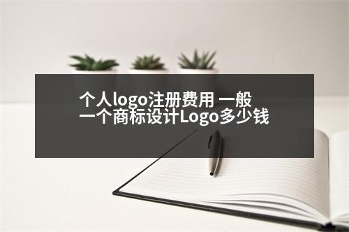 個人logo注冊費用 一般一個商標(biāo)設(shè)計Logo多少錢