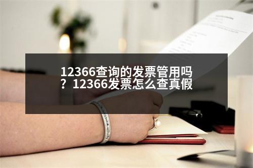 12366查詢的發(fā)票管用嗎？12366發(fā)票怎么查真假