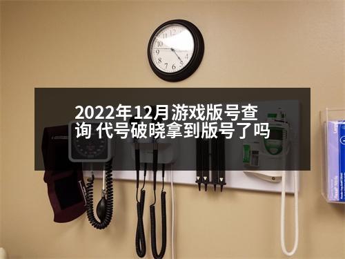 2022年12月游戲版號(hào)查詢 代號(hào)破曉拿到版號(hào)了嗎