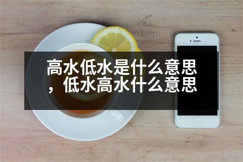 高水低水是什么意思，低水高水什么意思