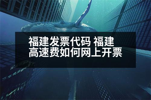 福建發(fā)票代碼 福建高速費(fèi)如何網(wǎng)上開票