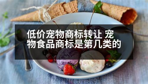 低價寵物商標轉(zhuǎn)讓 寵物食品商標是第幾類的