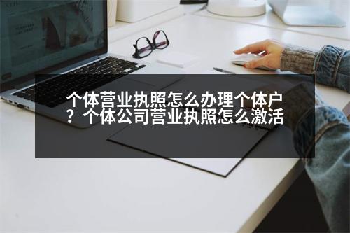 個體營業(yè)執(zhí)照怎么辦理個體戶？個體公司營業(yè)執(zhí)照怎么激活