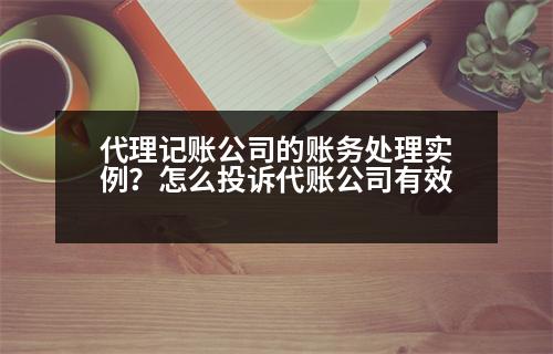 代理記賬公司的賬務(wù)處理實(shí)例？怎么投訴代賬公司有效