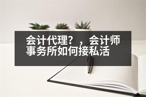 會計代理？，會計師事務(wù)所如何接私活