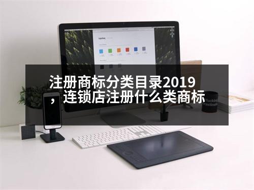 注冊(cè)商標(biāo)分類(lèi)目錄2019，連鎖店注冊(cè)什么類(lèi)商標(biāo)