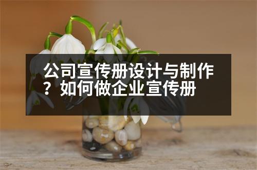 公司宣傳冊(cè)設(shè)計(jì)與制作？如何做企業(yè)宣傳冊(cè)