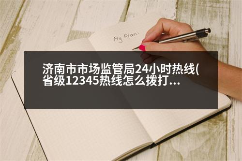 濟(jì)南市市場(chǎng)監(jiān)管局24小時(shí)熱線(省級(jí)12345熱線怎么撥打)