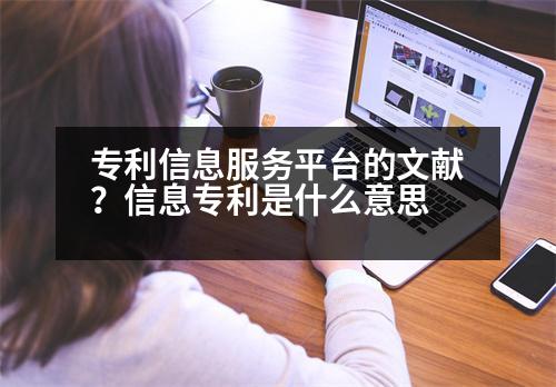 專利信息服務(wù)平臺(tái)的文獻(xiàn)？信息專利是什么意思