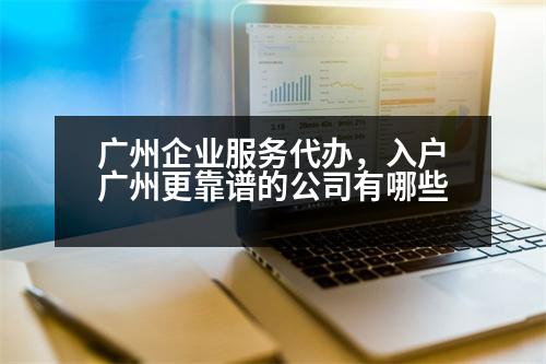 廣州企業(yè)服務(wù)代辦，入戶廣州更靠譜的公司有哪些