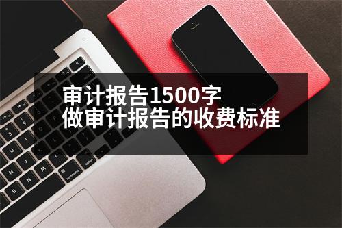 審計報告1500字 做審計報告的收費(fèi)標(biāo)準(zhǔn)