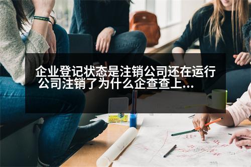 企業(yè)登記狀態(tài)是注銷公司還在運行 公司注銷了為什么企查查上還有信息