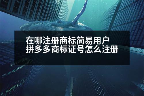 在哪注冊商標簡易用戶 拼多多商標證號怎么注冊